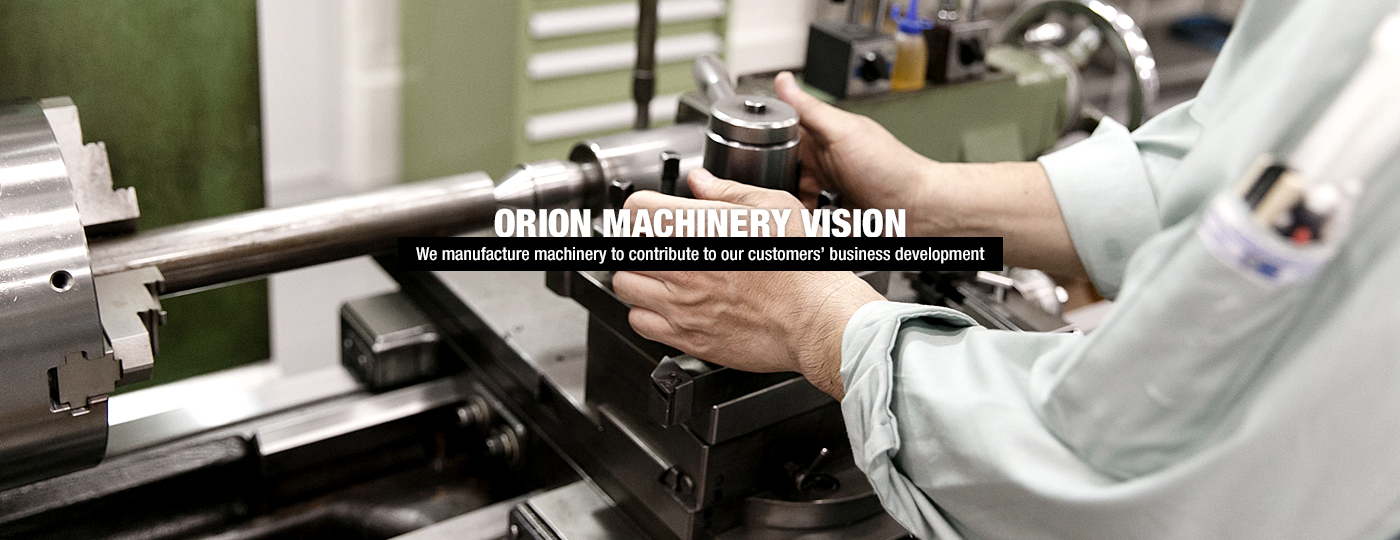 ORION MACHINERY VISION | We manufacture machinery to contribute to our customers’ business development